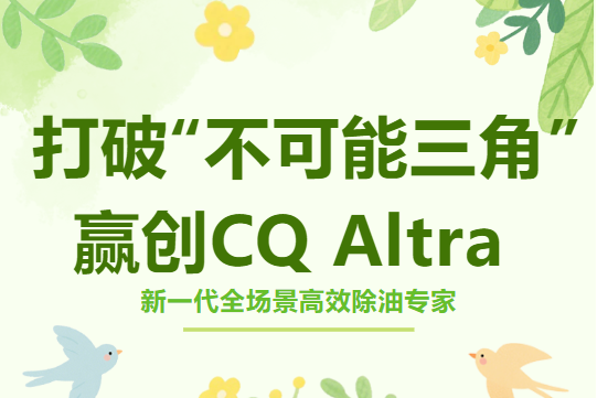 打破清洁行业“不可能三角”！赢创CQ Altra，新一代全场景高效除油专家来了